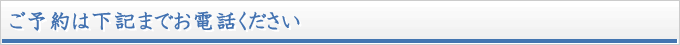 ご予約は下記までお電話ください